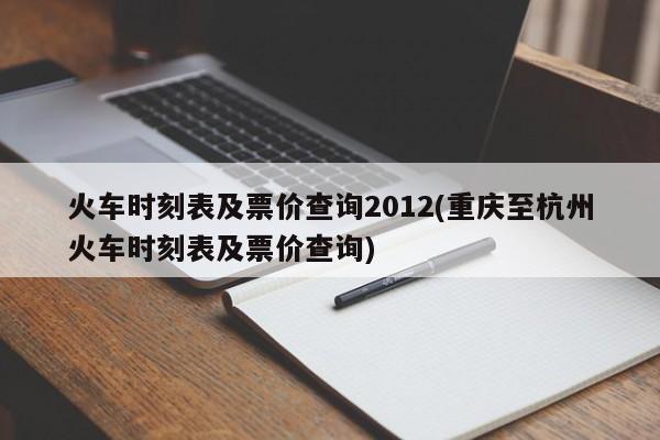 火车时刻表及票价查询2012(重庆至杭州火车时刻表及票价查询)