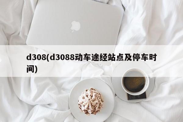 d308(d3088动车途经站点及停车时间)