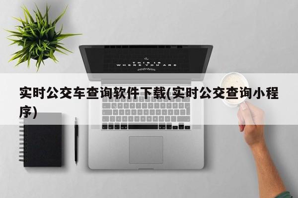 实时公交车查询软件下载(实时公交查询小程序)