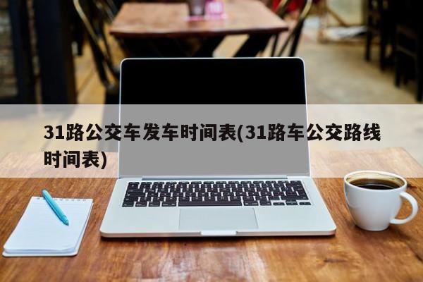 31路公交车发车时间表(31路车公交路线时间表)