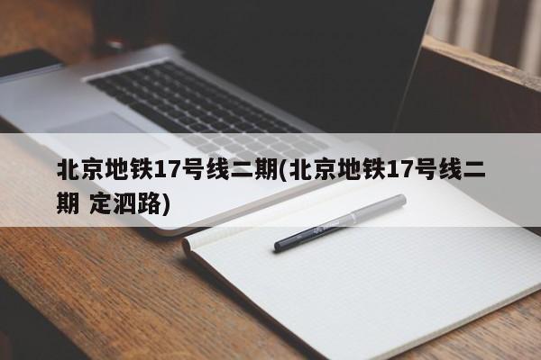 北京地铁17号线二期(北京地铁17号线二期 定泗路)