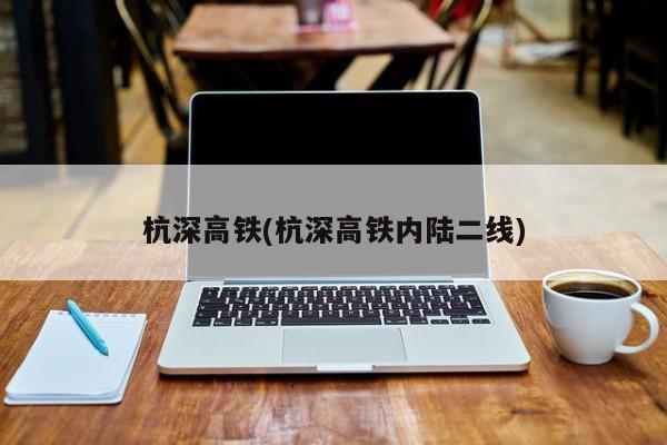 杭深高铁(杭深高铁内陆二线)